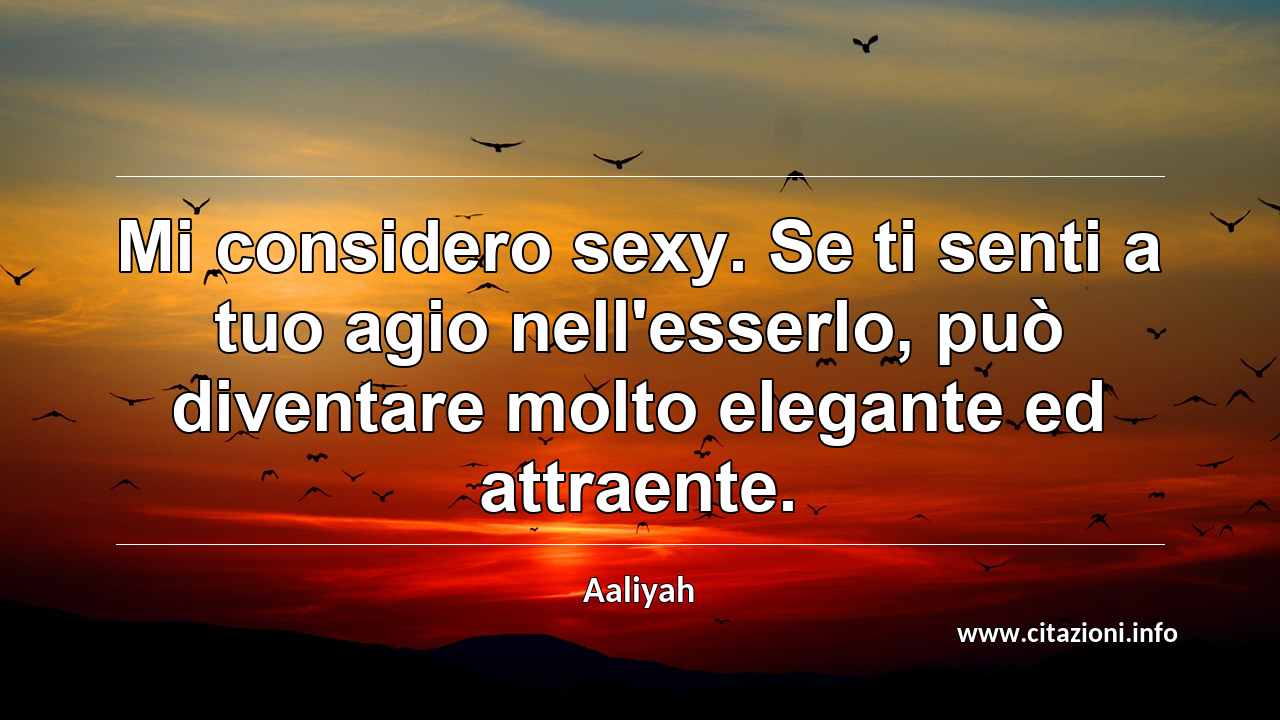 “Mi considero sexy. Se ti senti a tuo agio nell'esserlo, può diventare molto elegante ed attraente.”