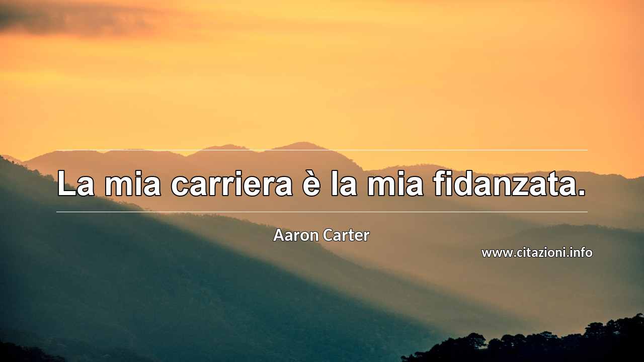 “La mia carriera è la mia fidanzata.”