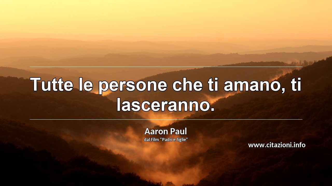 “Tutte le persone che ti amano, ti lasceranno.”