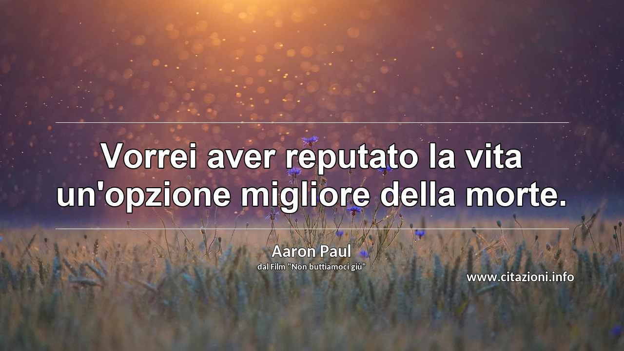 “Vorrei aver reputato la vita un'opzione migliore della morte.”