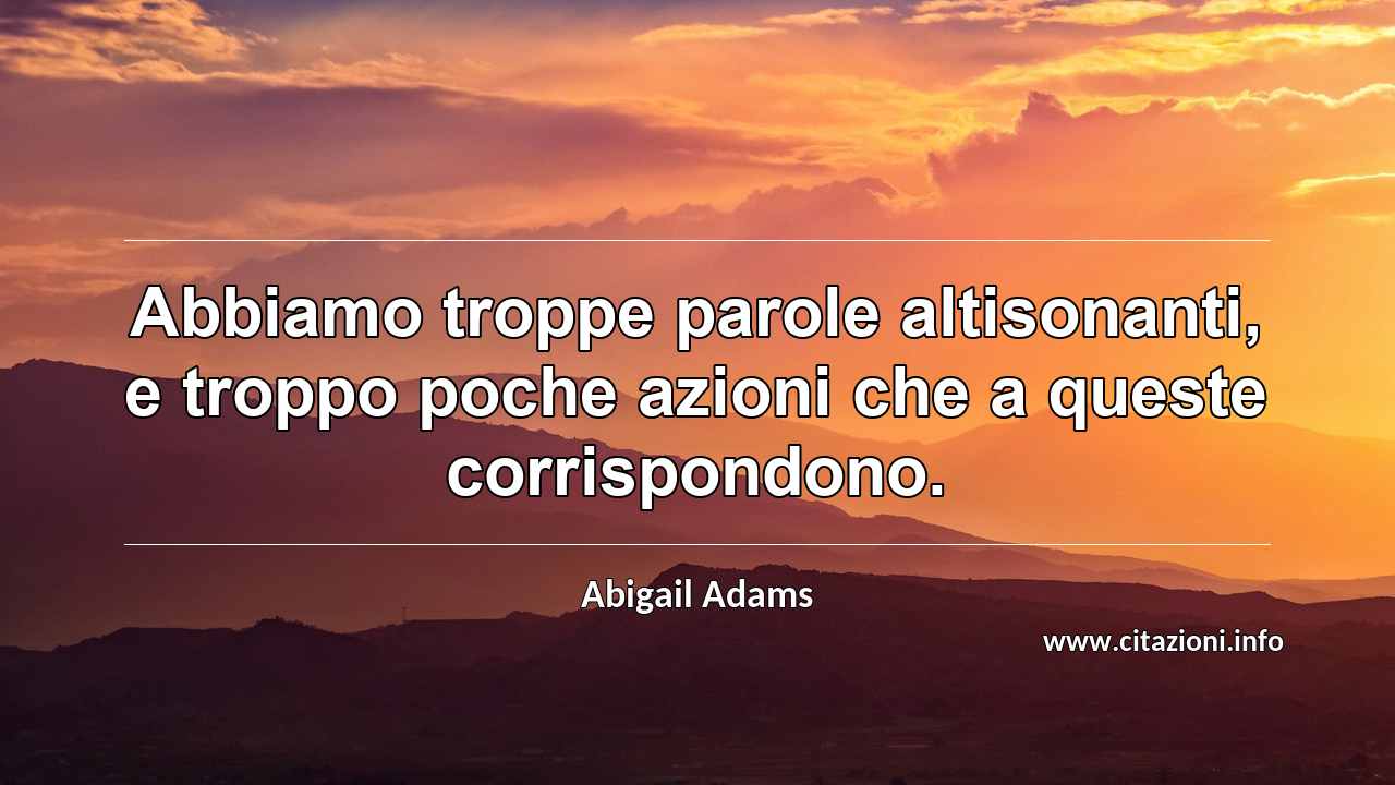 “Abbiamo troppe parole altisonanti, e troppo poche azioni che a queste corrispondono.”