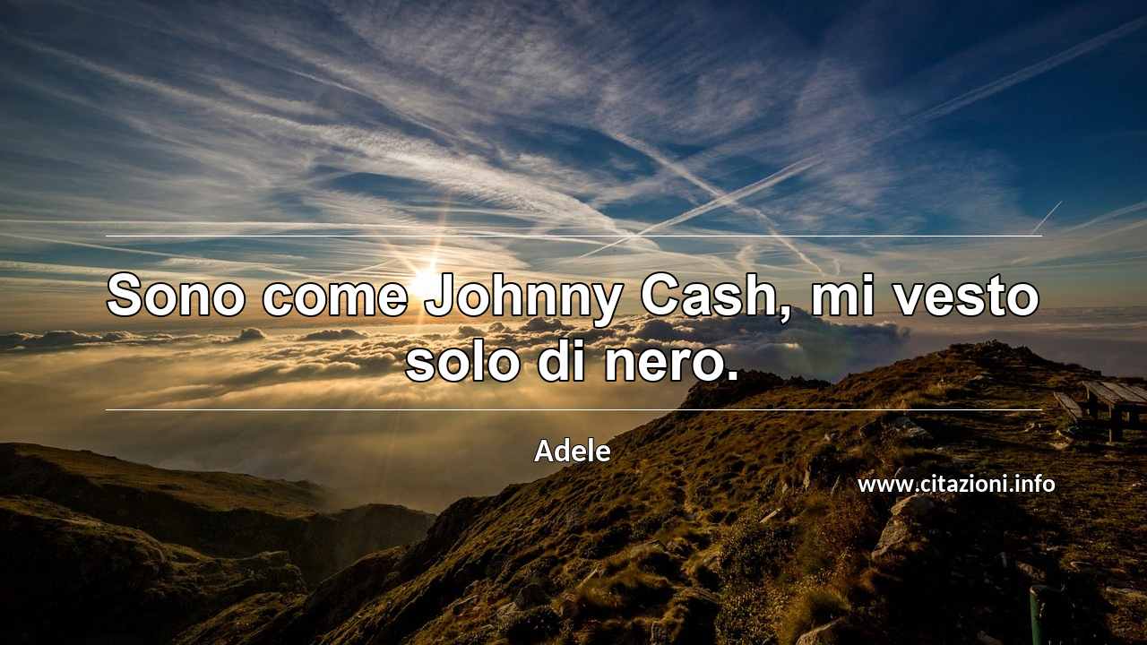 “Sono come Johnny Cash, mi vesto solo di nero.”