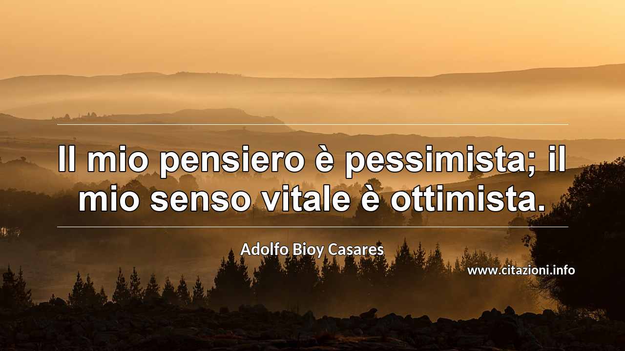 “Il mio pensiero è pessimista; il mio senso vitale è ottimista.”