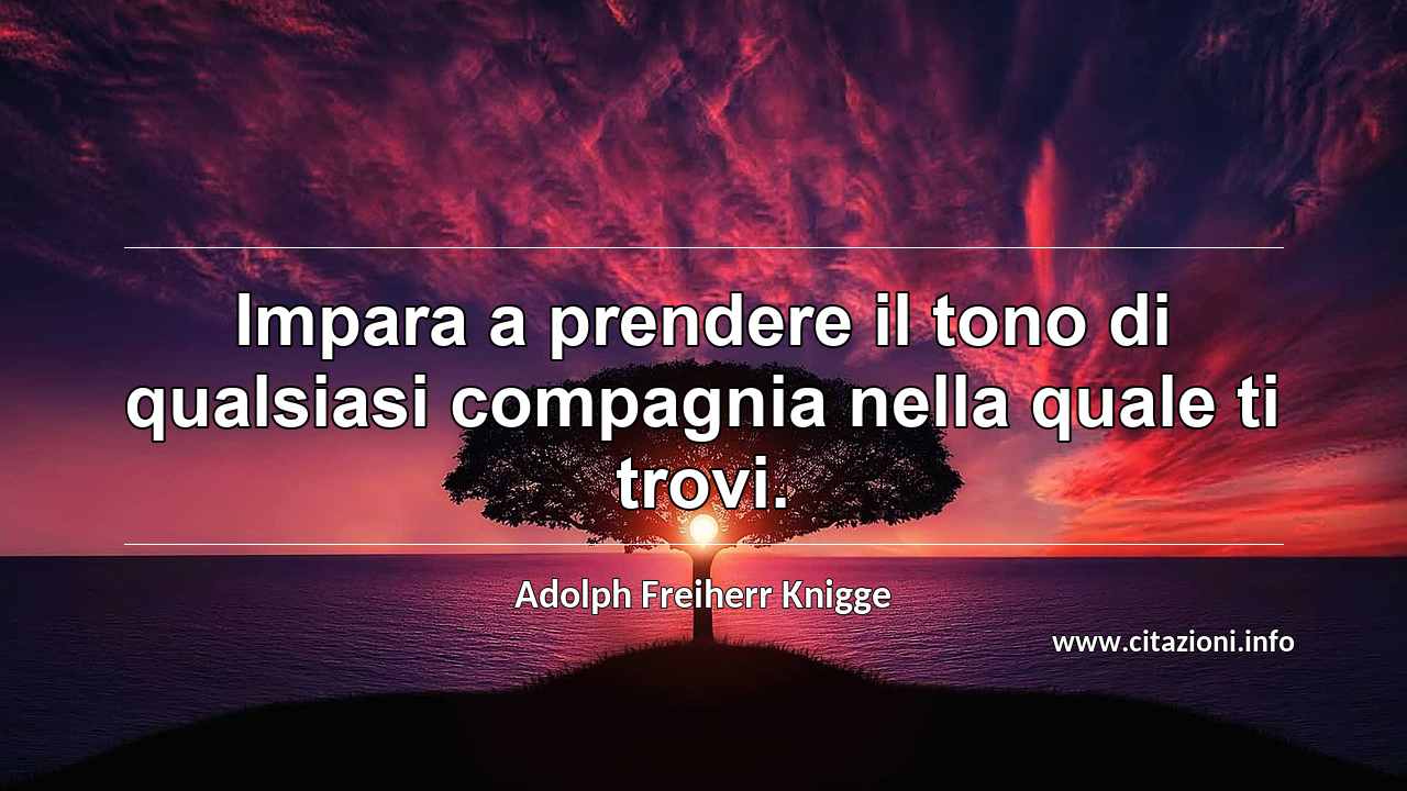 “Impara a prendere il tono di qualsiasi compagnia nella quale ti trovi.”