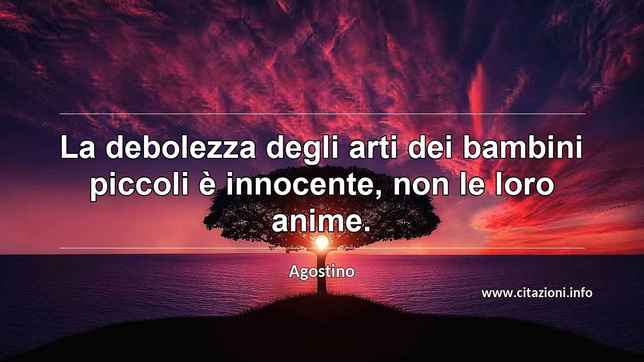 “La debolezza degli arti dei bambini piccoli è innocente, non le loro anime.”