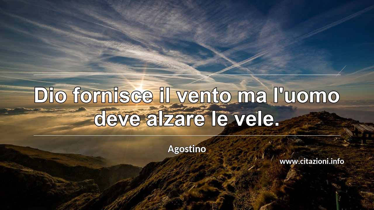 “Dio fornisce il vento ma l'uomo deve alzare le vele.”