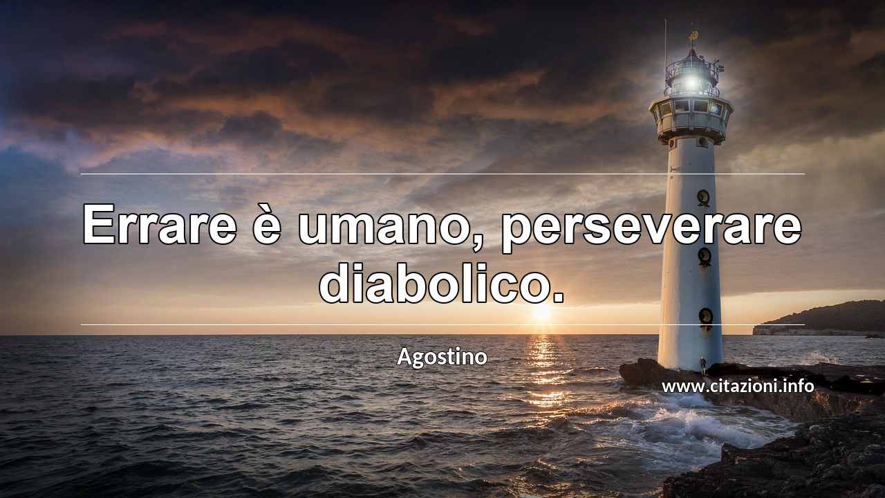 “Errare è umano, perseverare diabolico.”