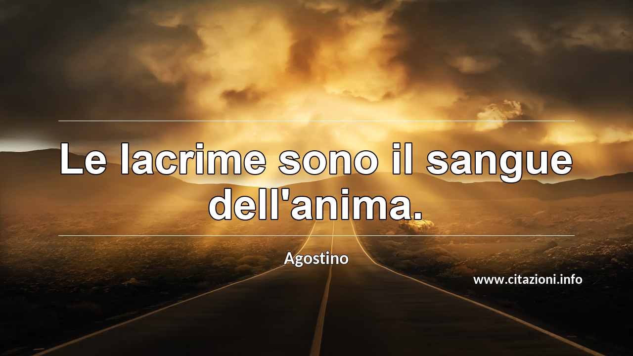 “Le lacrime sono il sangue dell'anima.”