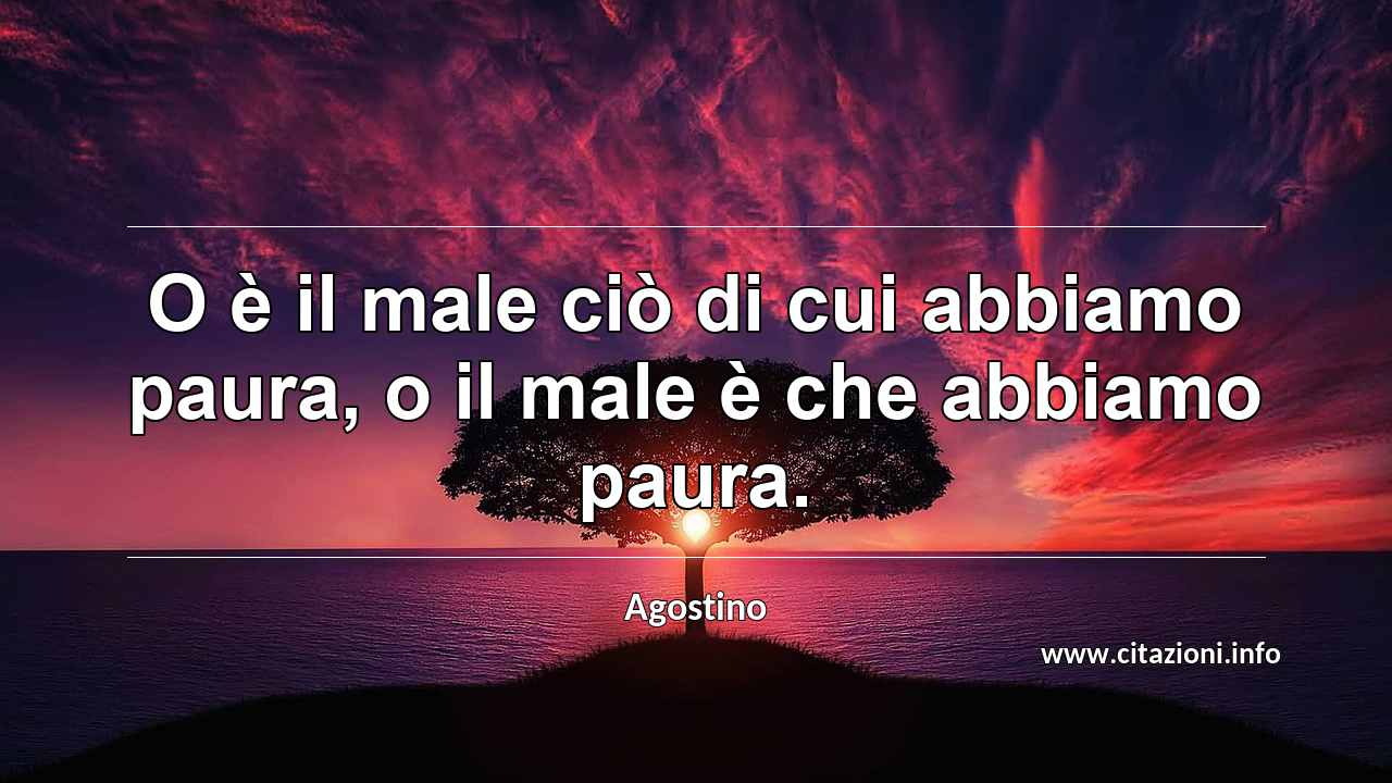 “O è il male ciò di cui abbiamo paura, o il male è che abbiamo paura.”