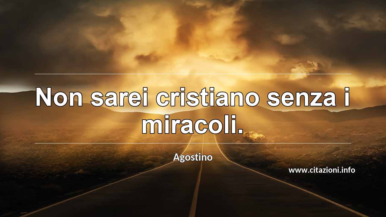 “Non sarei cristiano senza i miracoli.”