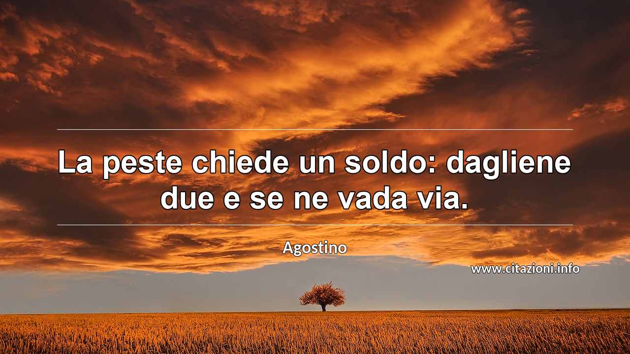 “La peste chiede un soldo: dagliene due e se ne vada via.”