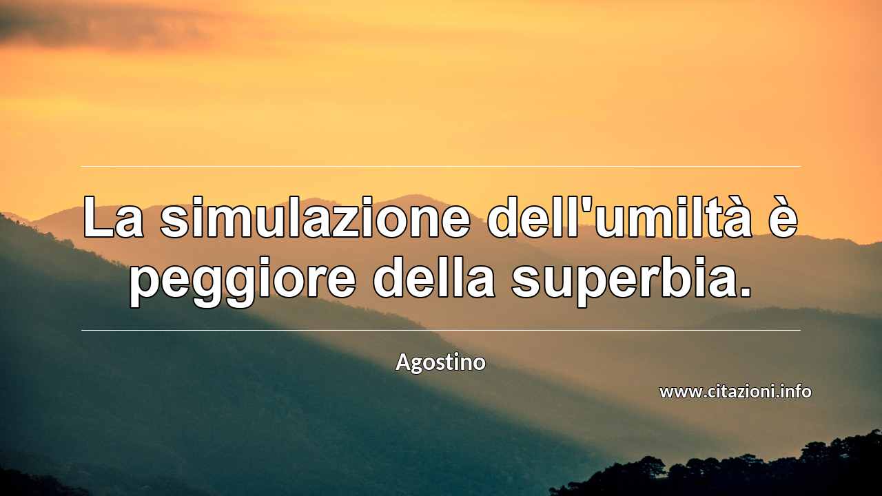 “La simulazione dell'umiltà è peggiore della superbia.”