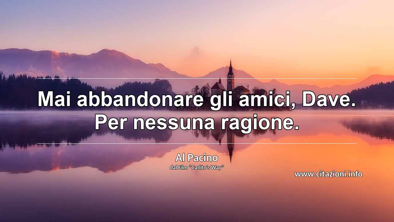 “Mai abbandonare gli amici, Dave. Per nessuna ragione.”