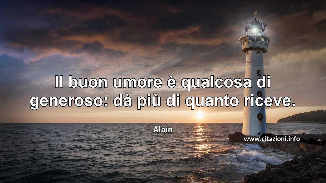 “Il buon umore è qualcosa di generoso: dà più di quanto riceve.”