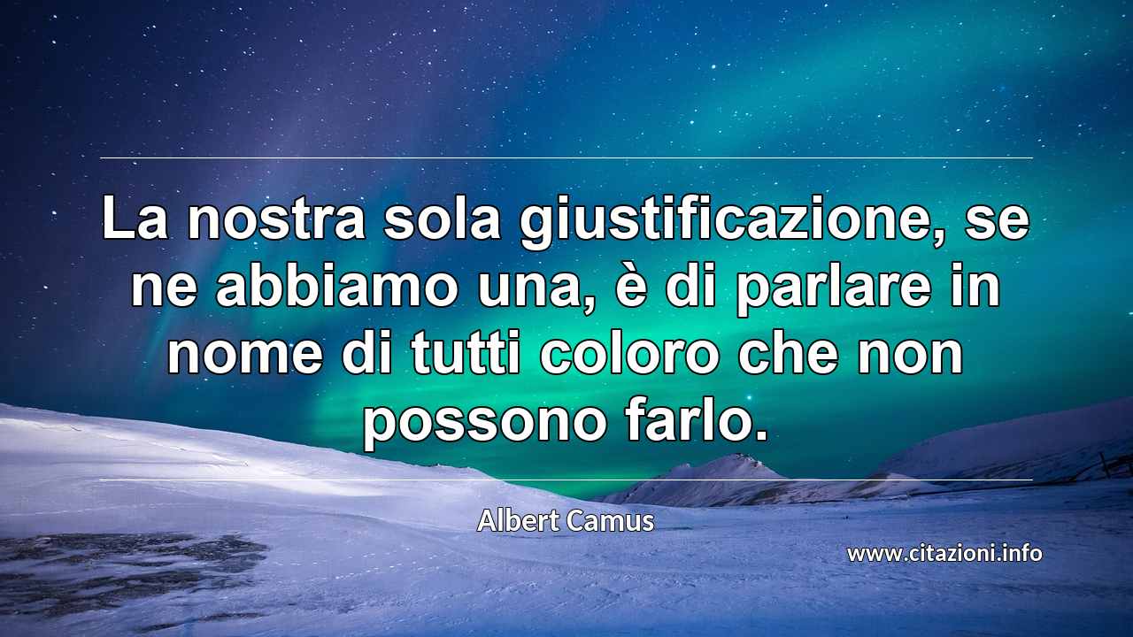“La nostra sola giustificazione, se ne abbiamo una, è di parlare in nome di tutti coloro che non possono farlo.”