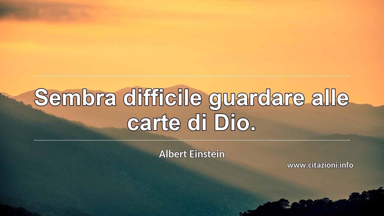 “Sembra difficile guardare alle carte di Dio.”