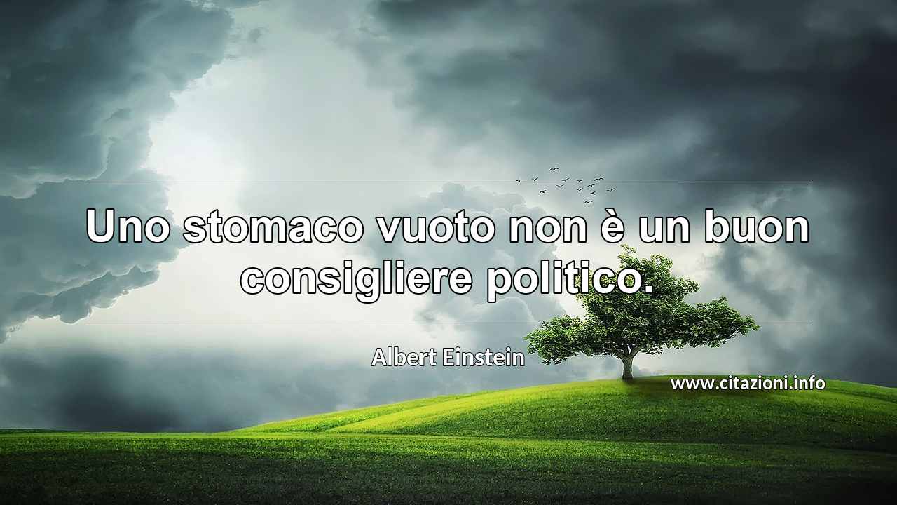 “Uno stomaco vuoto non è un buon consigliere politico.”