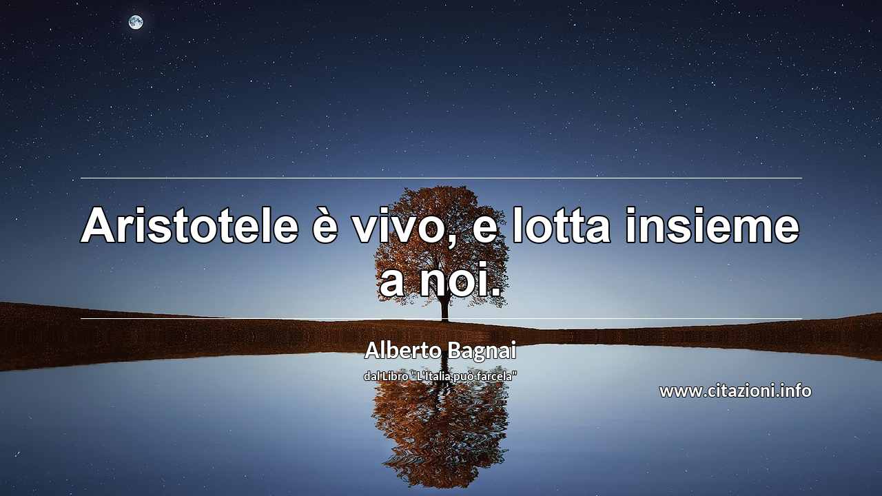“Aristotele è vivo, e lotta insieme a noi.”