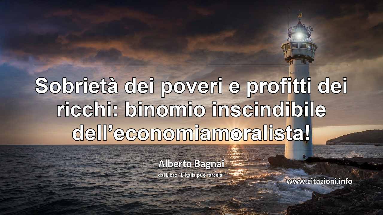 “Sobrietà dei poveri e profitti dei ricchi: binomio inscindibile dell’economiamoralista!”
