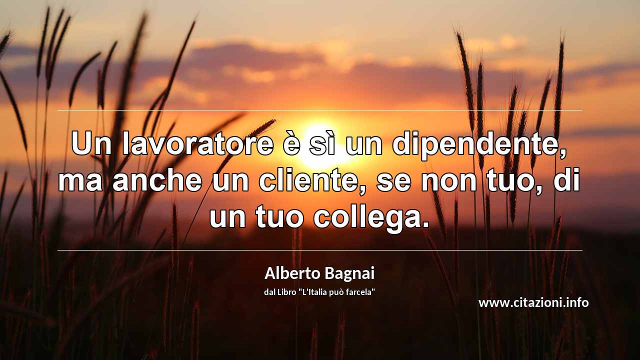 “Un lavoratore è sì un dipendente, ma anche un cliente, se non tuo, di un tuo collega.”