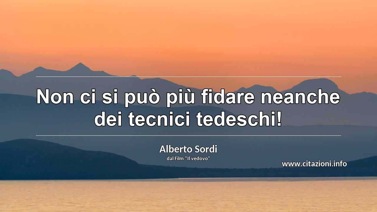 “Non ci si può più fidare neanche dei tecnici tedeschi!”