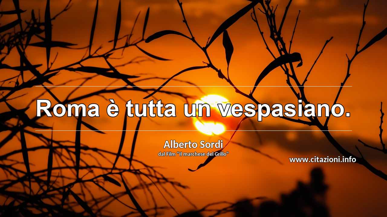 “Roma è tutta un vespasiano.”