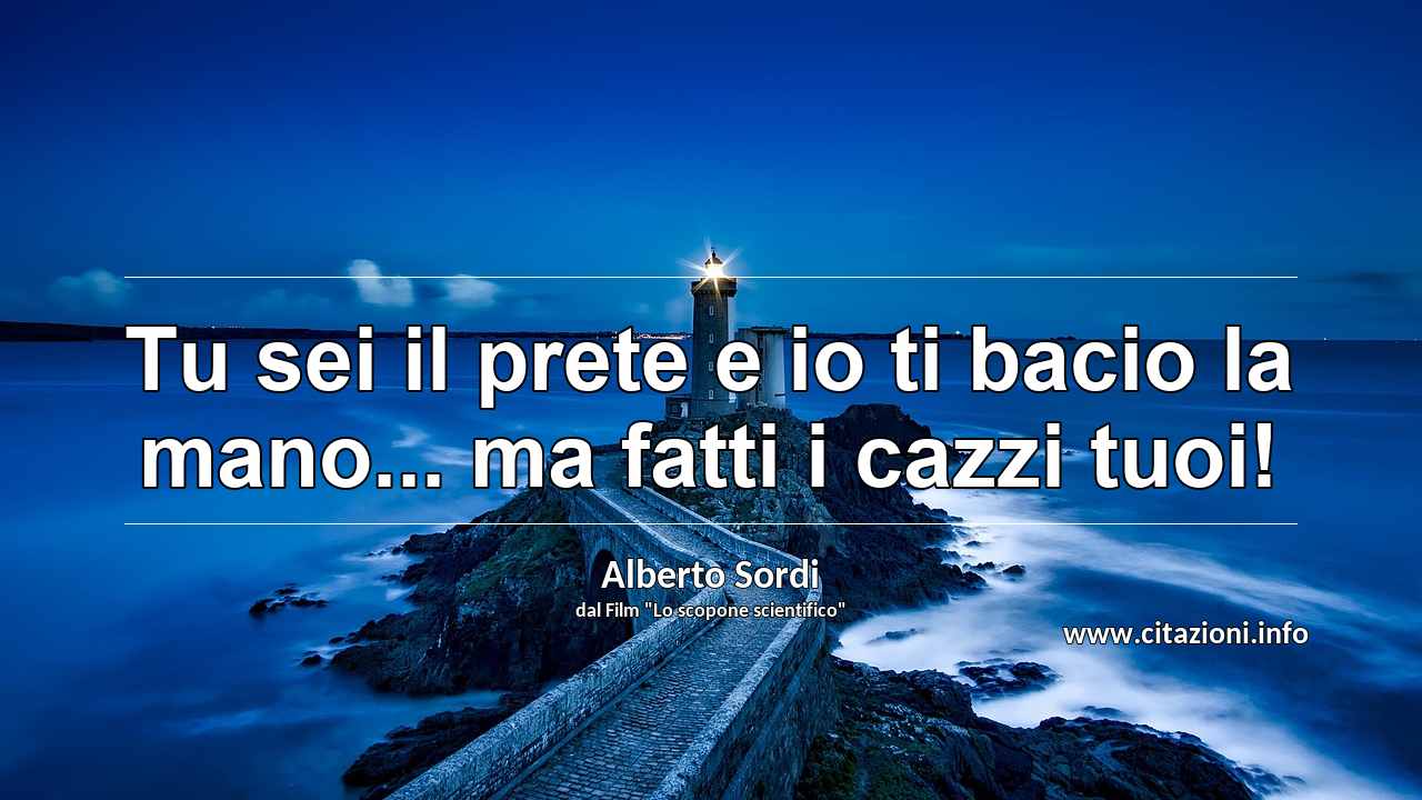“Tu sei il prete e io ti bacio la mano... ma fatti i cazzi tuoi!”