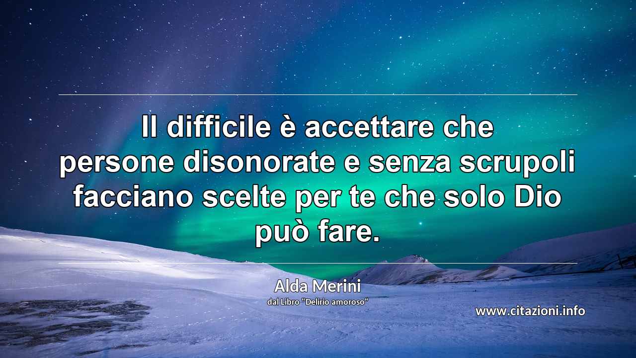 “Il difficile è accettare che persone disonorate e senza scrupoli facciano scelte per te che solo Dio può fare.”