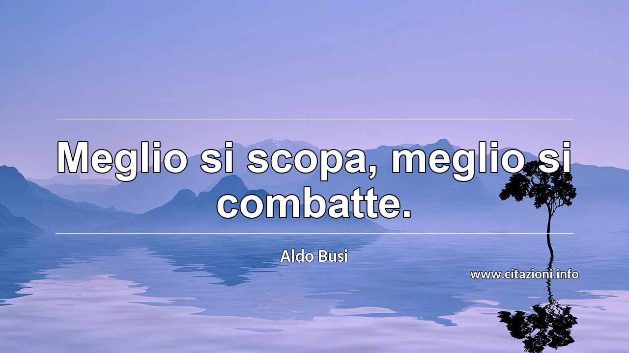 “Meglio si scopa, meglio si combatte.”