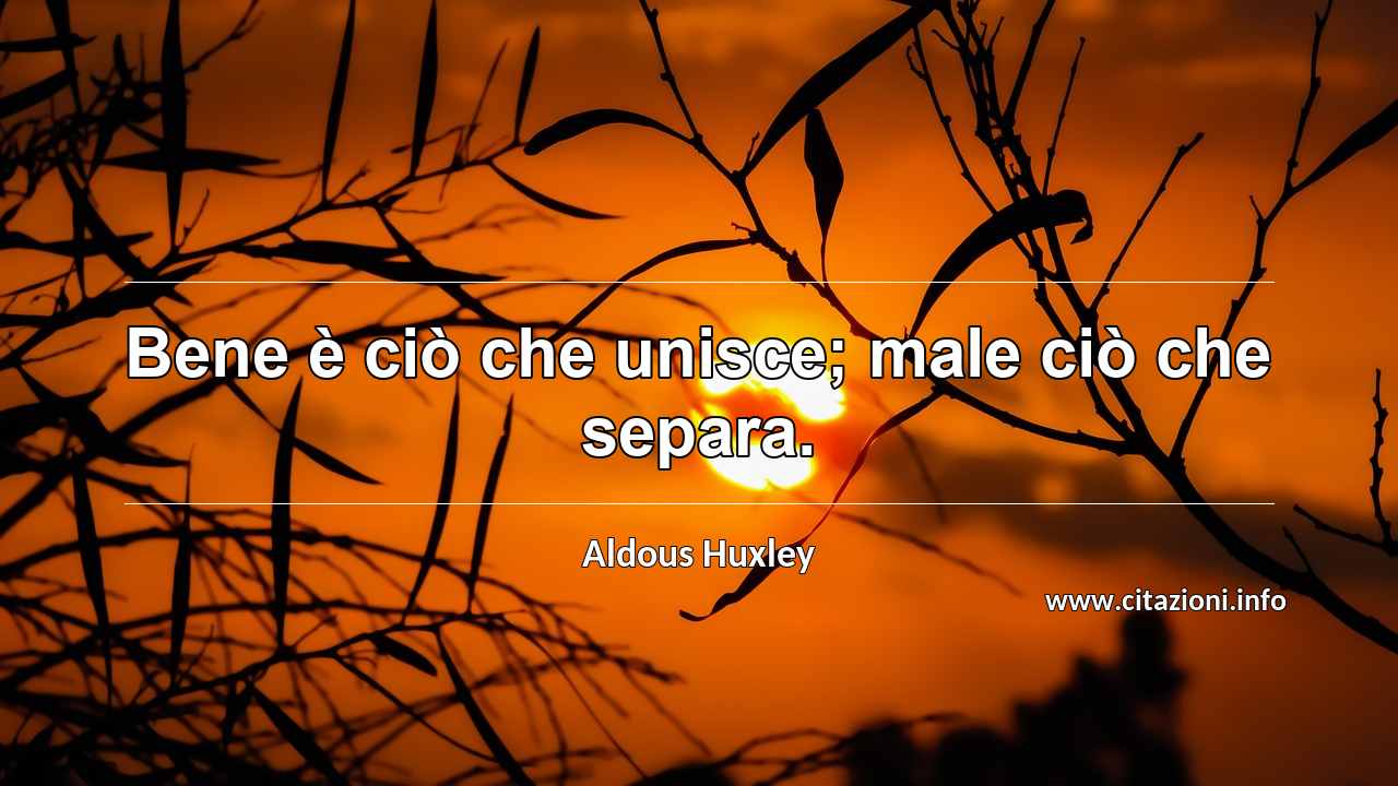 “Bene è ciò che unisce; male ciò che separa.”