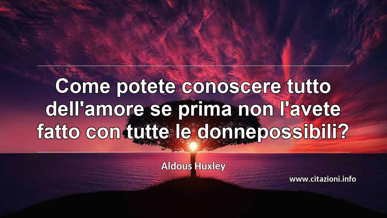 “Come potete conoscere tutto dell'amore se prima non l'avete fatto con tutte le donnepossibili?”