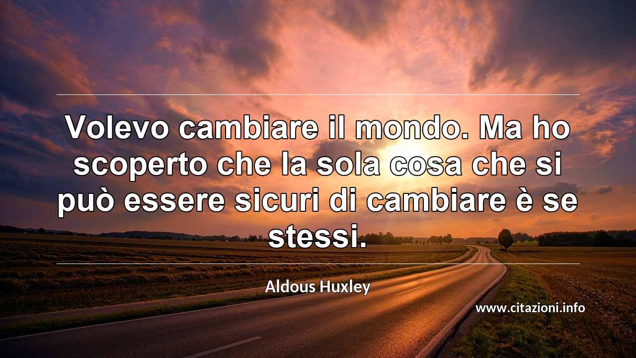 “Volevo cambiare il mondo. Ma ho scoperto che la sola cosa che si può essere sicuri di cambiare è se stessi.”