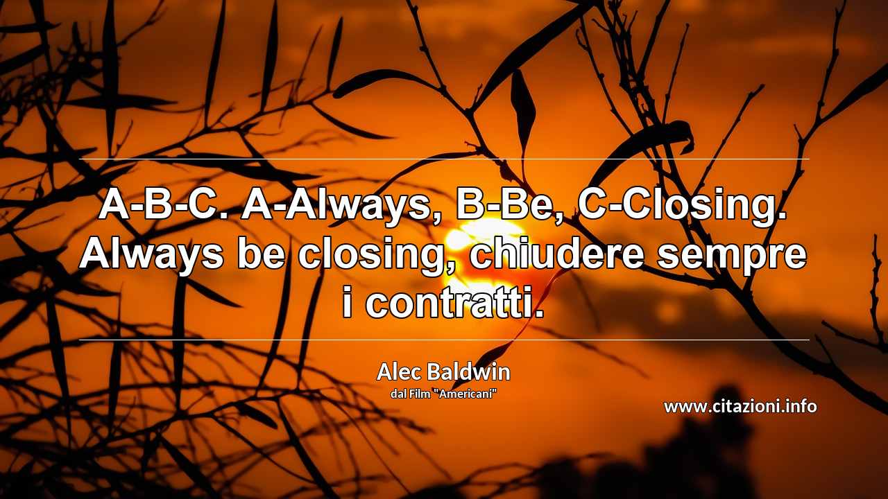 “A-B-C. A-Always, B-Be, C-Closing. Always be closing, chiudere sempre i contratti.”
