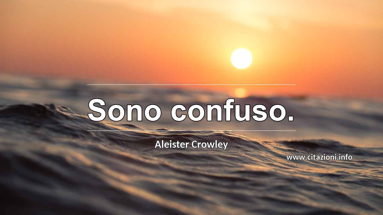 “Sono confuso.”