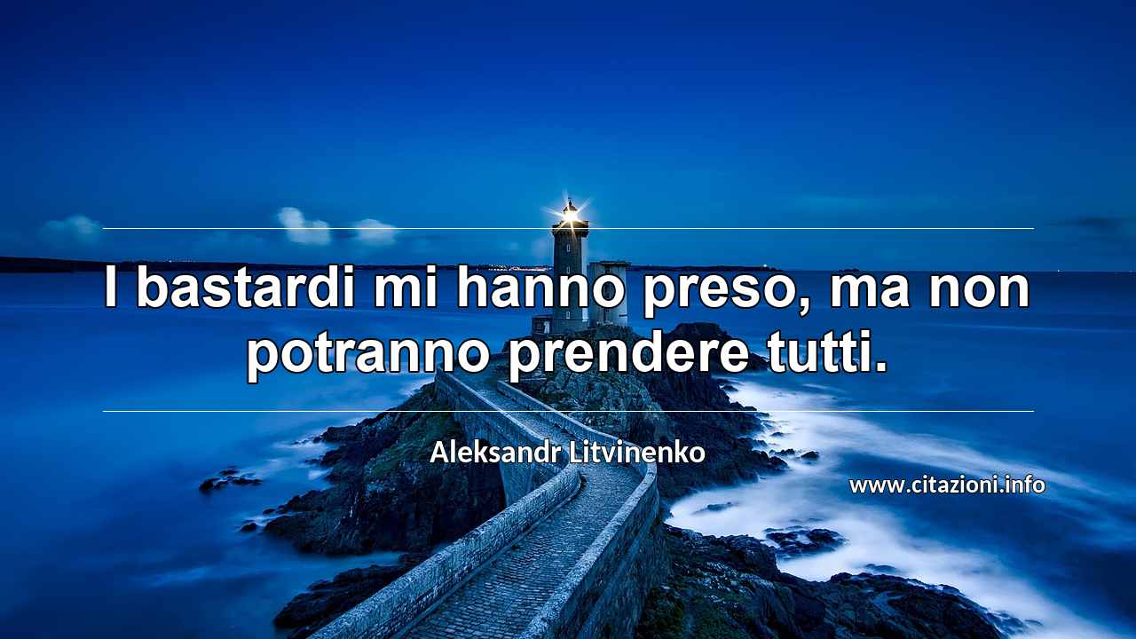 “I bastardi mi hanno preso, ma non potranno prendere tutti.”
