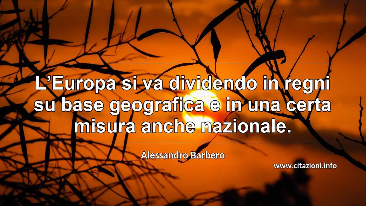 “L’Europa si va dividendo in regni su base geografica e in una certa misura anche nazionale.”
