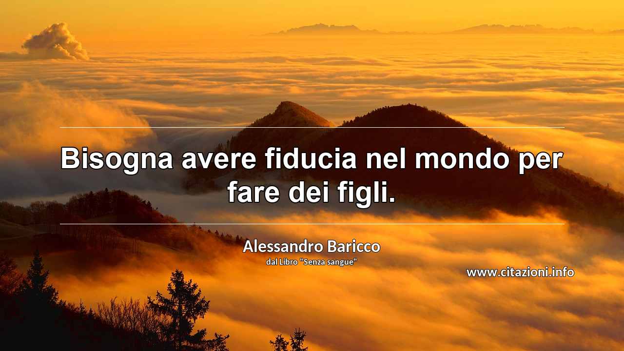 “Bisogna avere fiducia nel mondo per fare dei figli.”