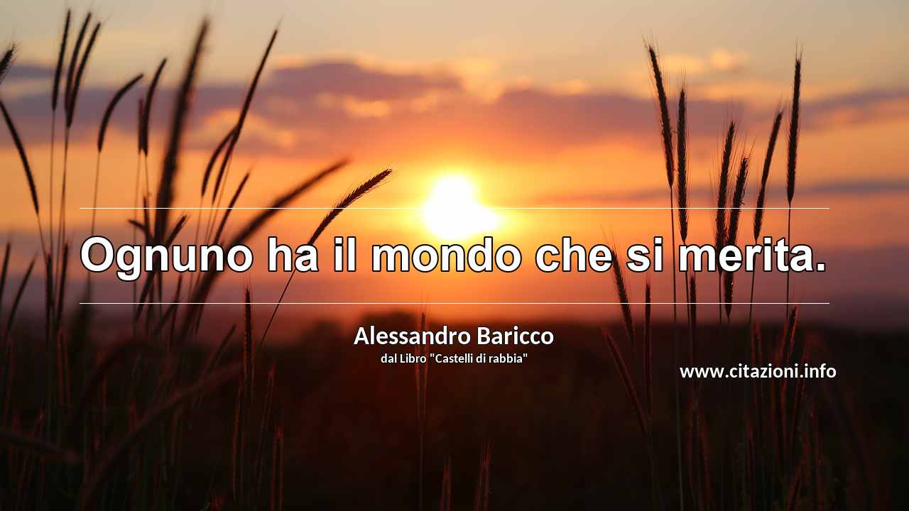 “Ognuno ha il mondo che si merita.”