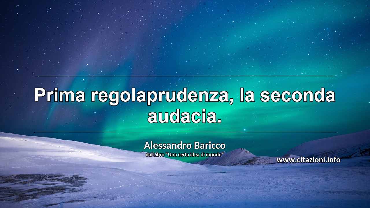 “Prima regolaprudenza, la seconda audacia.”