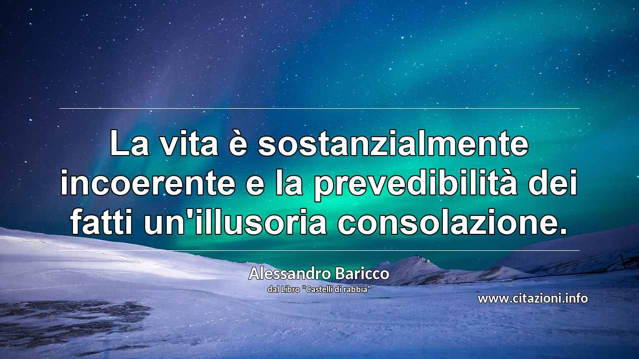 “La vita è sostanzialmente incoerente e la prevedibilità dei fatti un'illusoria consolazione.”