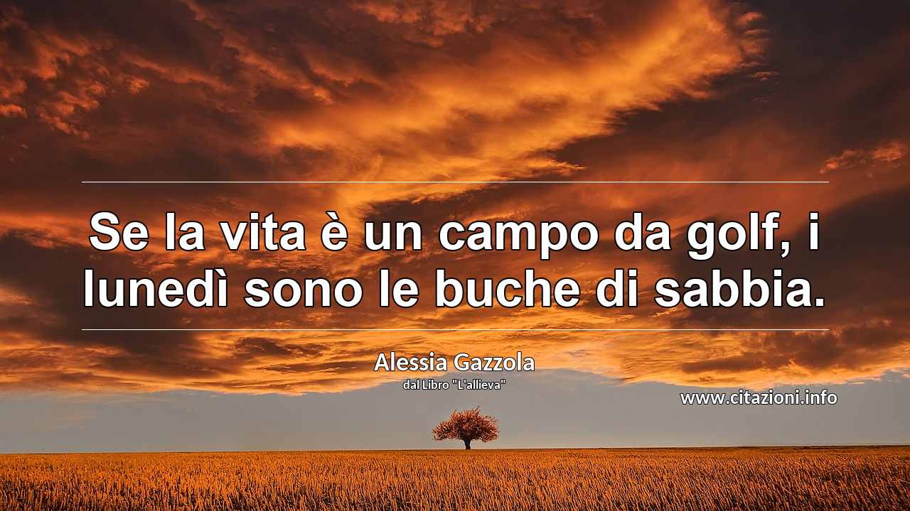 “Se la vita è un campo da golf, i lunedì sono le buche di sabbia.”
