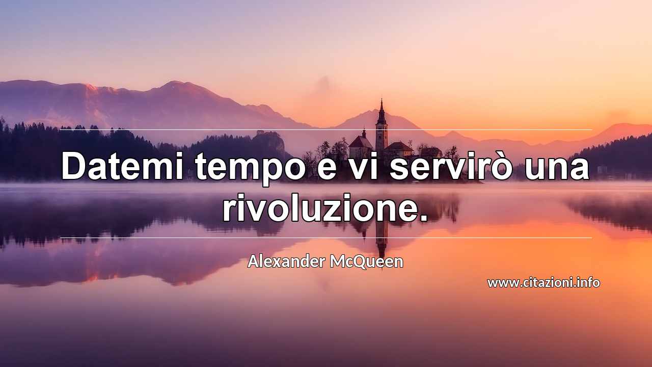 “Datemi tempo e vi servirò una rivoluzione.”