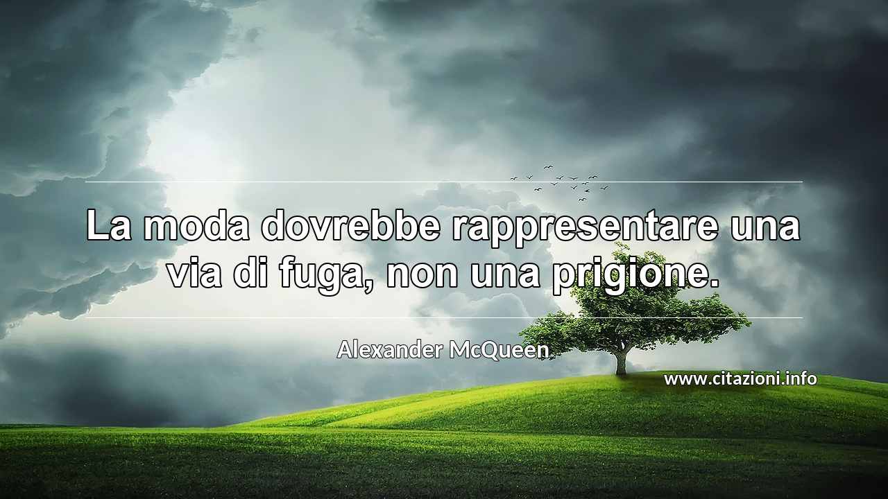 “La moda dovrebbe rappresentare una via di fuga, non una prigione.”