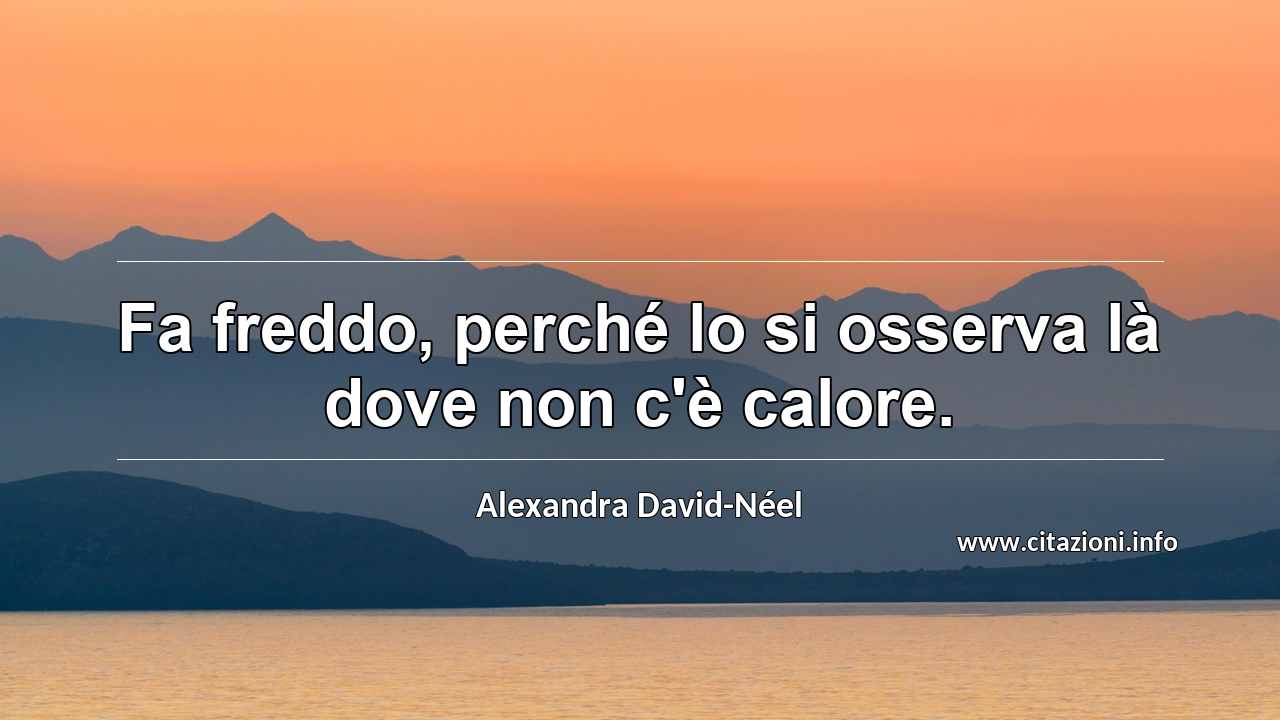 “Fa freddo, perché lo si osserva là dove non c'è calore.”