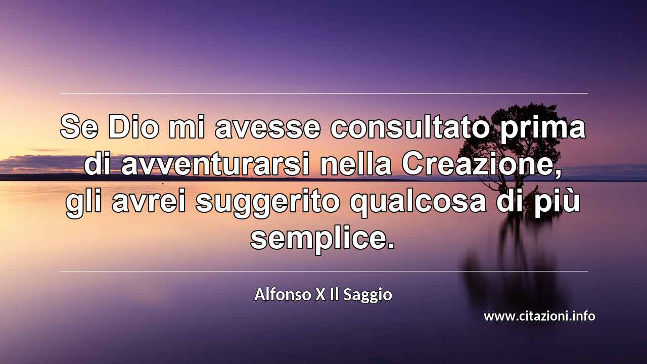 “Se Dio mi avesse consultato prima di avventurarsi nella Creazione, gli avrei suggerito qualcosa di più semplice.”