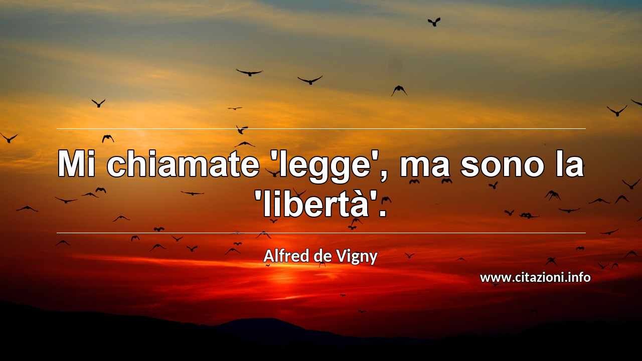 “Mi chiamate 'legge', ma sono la 'libertà'.”