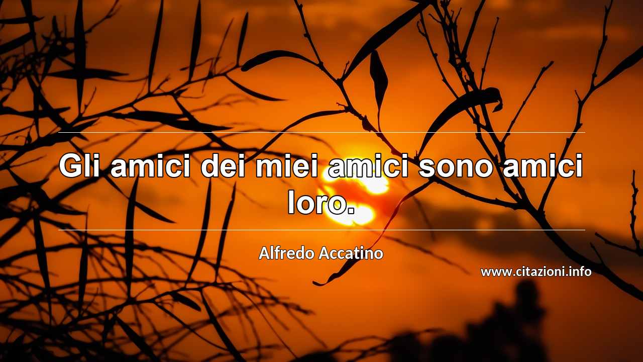 “Gli amici dei miei amici sono amici loro.”
