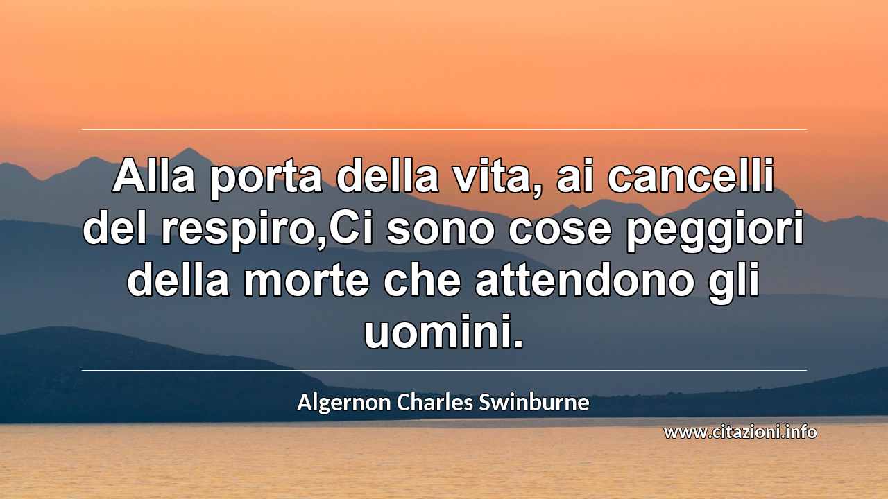 “Alla porta della vita, ai cancelli del respiro,Ci sono cose peggiori della morte che attendono gli uomini.”