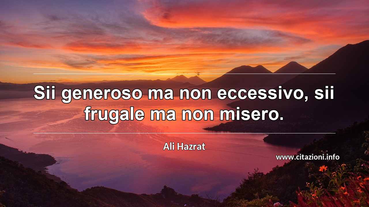 “Sii generoso ma non eccessivo, sii frugale ma non misero.”