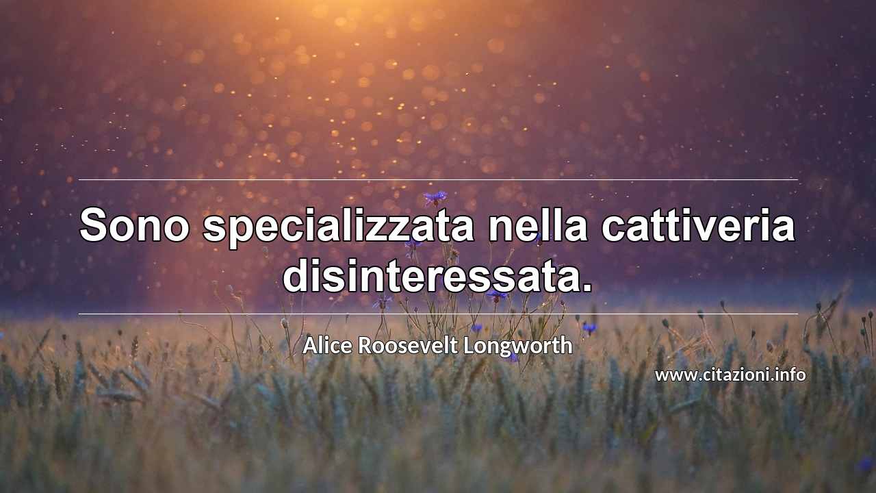 “Sono specializzata nella cattiveria disinteressata. ”